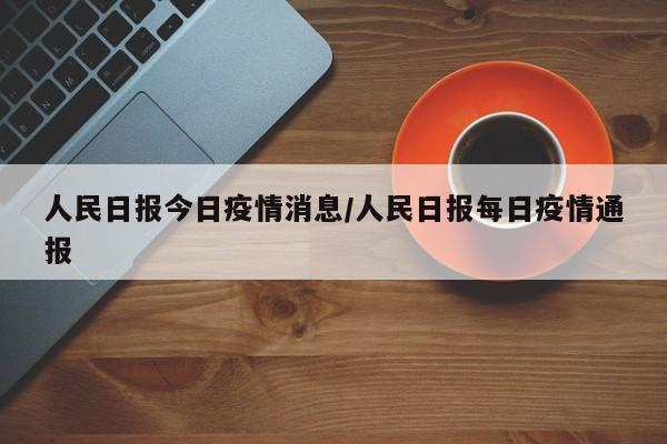 人民日报今日疫情消息/人民日报每日疫情通报