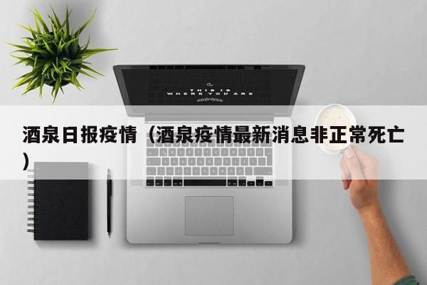 酒泉日报疫情（酒泉疫情最新消息非正常死亡）
