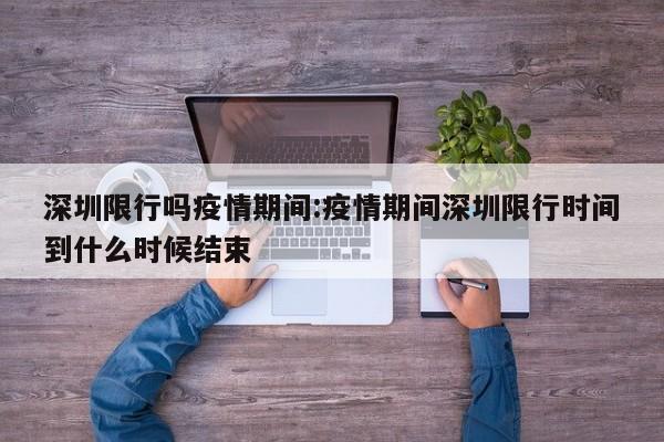 深圳限行吗疫情期间:疫情期间深圳限行时间到什么时候结束