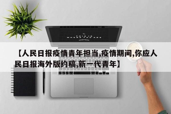 【人民日报疫情青年担当,疫情期间,你应人民日报海外版约稿,新一代青年】