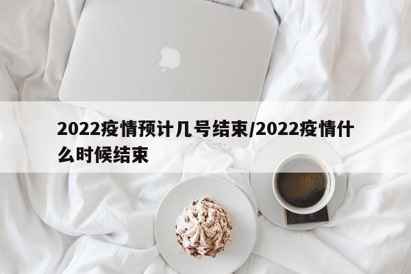 2022疫情预计几号结束/2022疫情什么时候结束