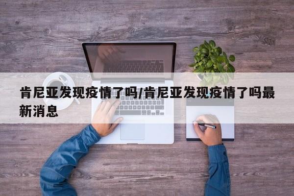 肯尼亚发现疫情了吗/肯尼亚发现疫情了吗最新消息