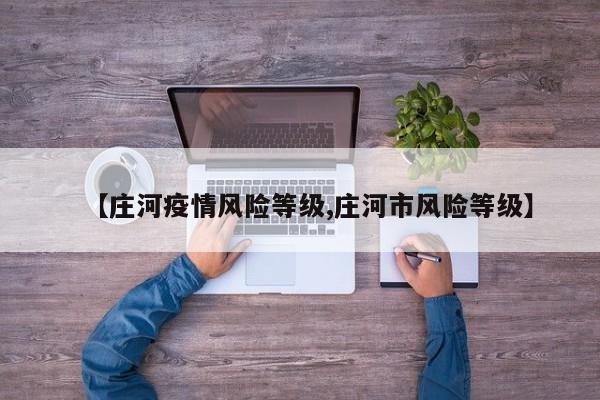 【庄河疫情风险等级,庄河市风险等级】