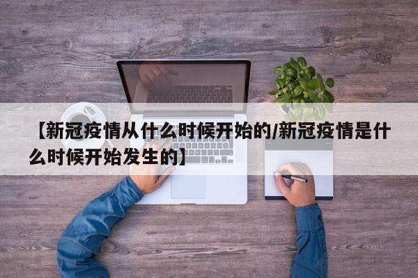 【新冠疫情从什么时候开始的/新冠疫情是什么时候开始发生的】