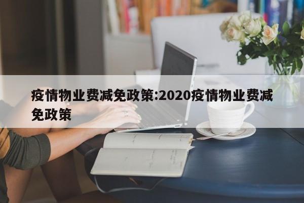 疫情物业费减免政策:2020疫情物业费减免政策