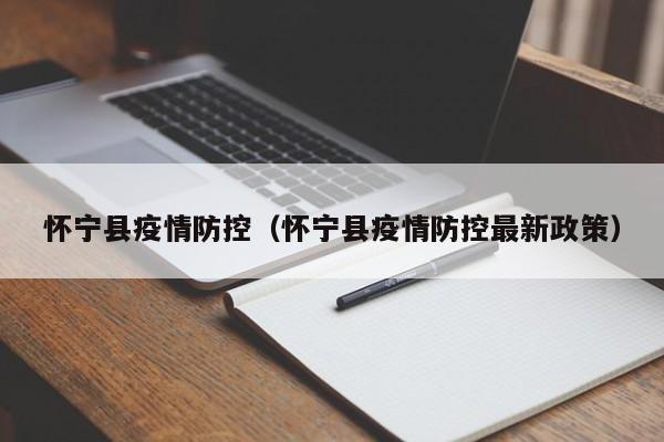 怀宁县疫情防控（怀宁县疫情防控最新政策）