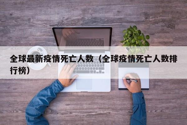 全球最新疫情死亡人数（全球疫情死亡人数排行榜）