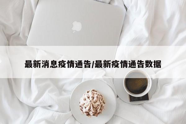 最新消息疫情通告/最新疫情通告数据