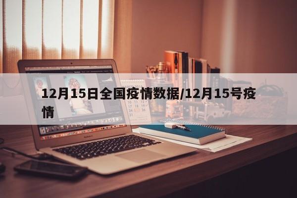 12月15日全国疫情数据/12月15号疫情