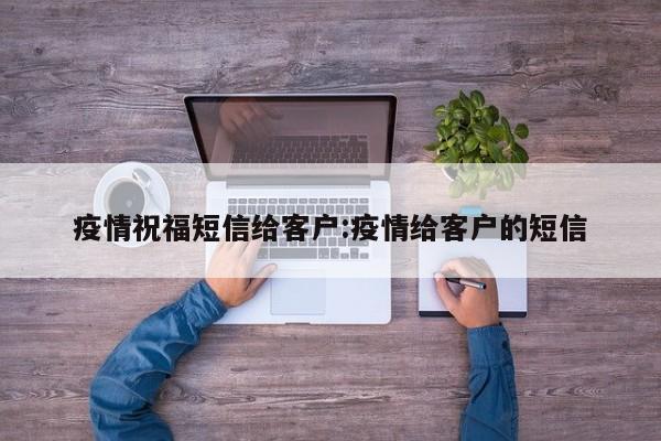 疫情祝福短信给客户:疫情给客户的短信