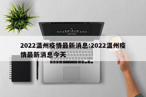 2022温州疫情最新消息:2022温州疫情最新消息今天