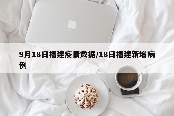 9月18日福建疫情数据/18日福建新增病例