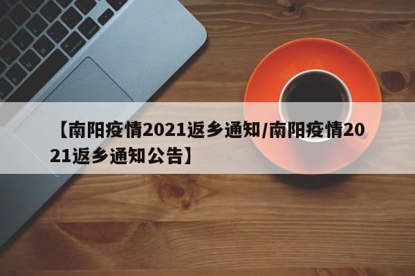 【南阳疫情2021返乡通知/南阳疫情2021返乡通知公告】