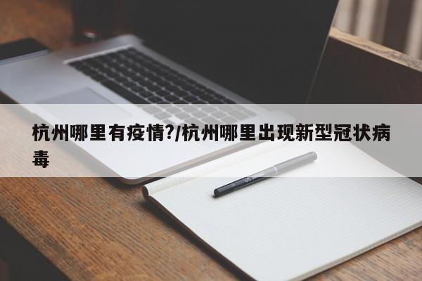 杭州哪里有疫情?/杭州哪里出现新型冠状病毒