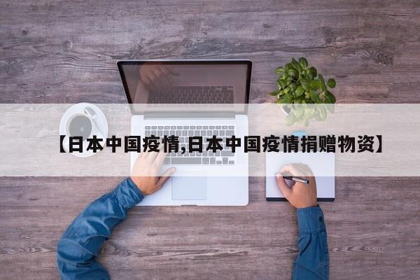 【日本中国疫情,日本中国疫情捐赠物资】