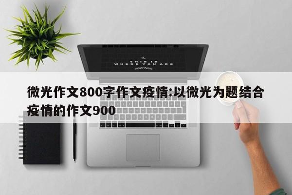 微光作文800字作文疫情:以微光为题结合疫情的作文900