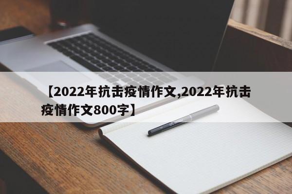 【2022年抗击疫情作文,2022年抗击疫情作文800字】