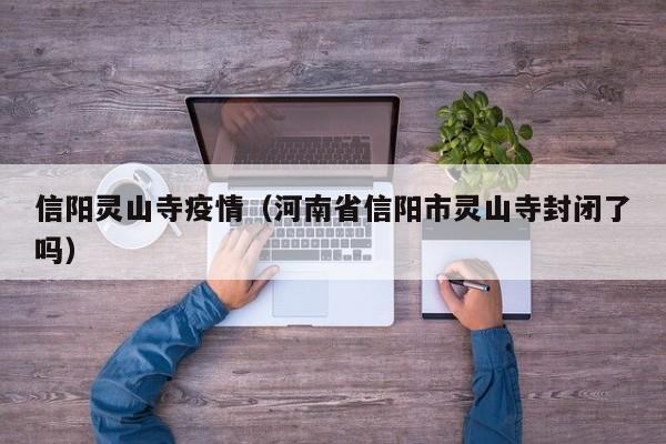信阳灵山寺疫情（河南省信阳市灵山寺封闭了吗）