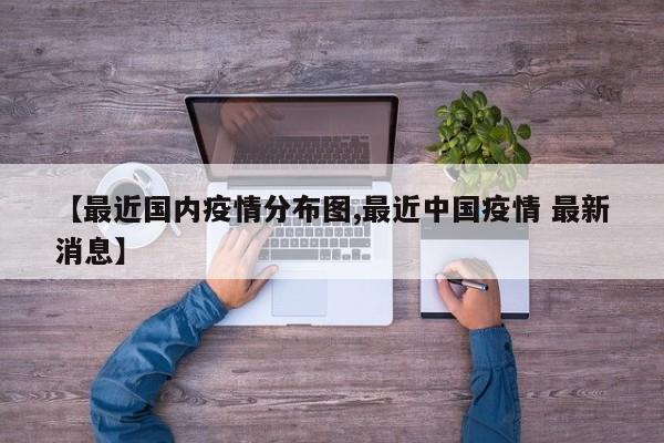 【最近国内疫情分布图,最近中国疫情 最新消息】