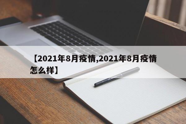 【2021年8月疫情,2021年8月疫情怎么样】