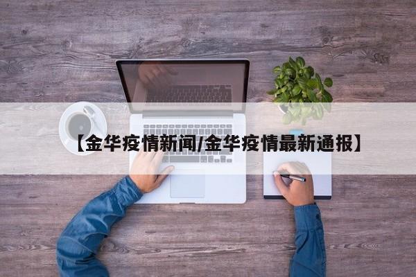 【金华疫情新闻/金华疫情最新通报】