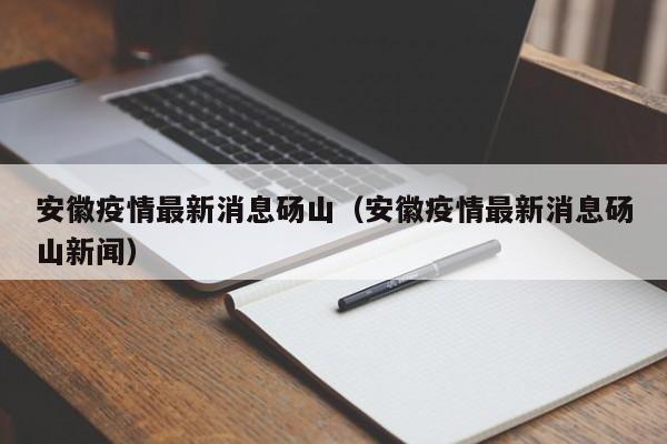 安徽疫情最新消息砀山（安徽疫情最新消息砀山新闻）