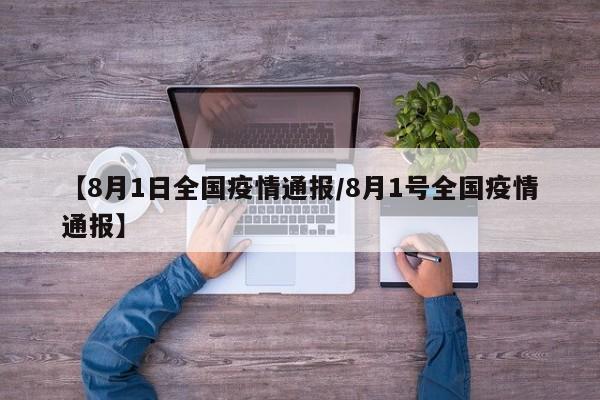 【8月1日全国疫情通报/8月1号全国疫情通报】