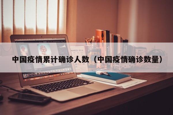 中国疫情累计确诊人数（中国疫情确诊数量）