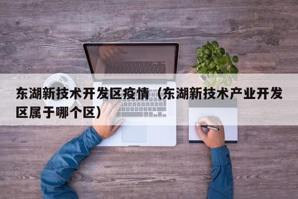 东湖新技术开发区疫情（东湖新技术产业开发区属于哪个区）