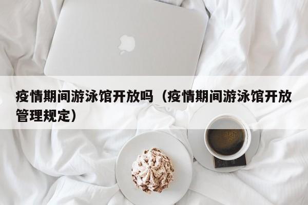 疫情期间游泳馆开放吗（疫情期间游泳馆开放管理规定）