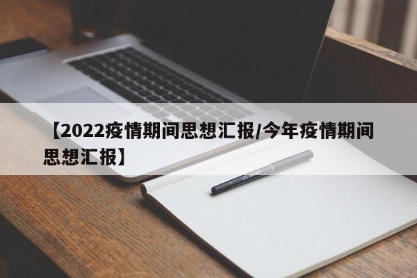 【2022疫情期间思想汇报/今年疫情期间思想汇报】