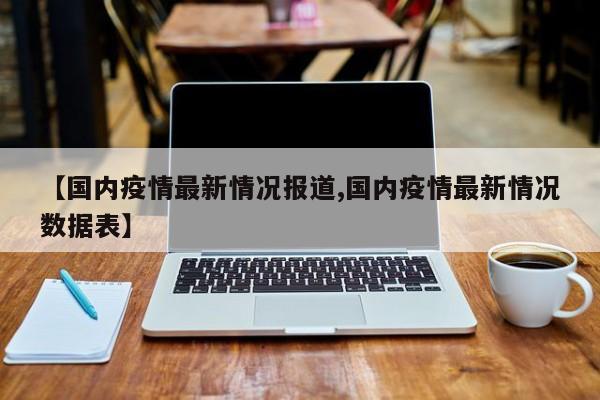 【国内疫情最新情况报道,国内疫情最新情况数据表】