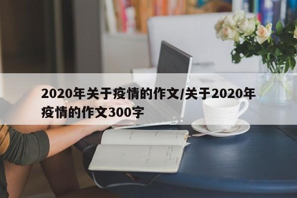 2020年关于疫情的作文/关于2020年疫情的作文300字