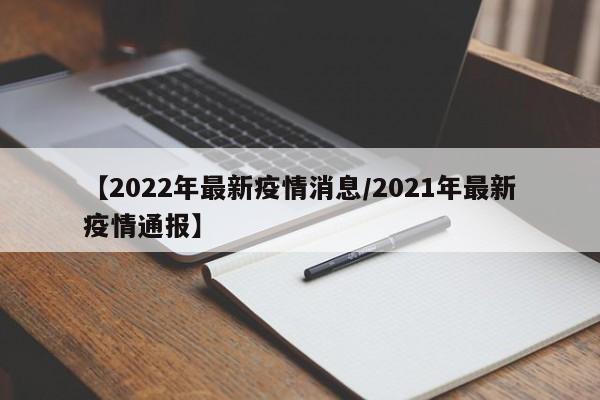 【2022年最新疫情消息/2021年最新疫情通报】