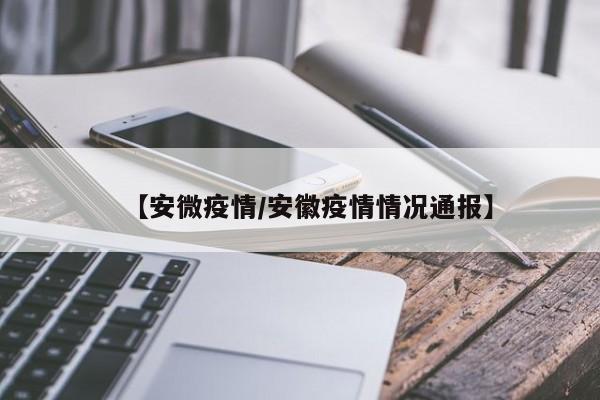 【安微疫情/安徽疫情情况通报】