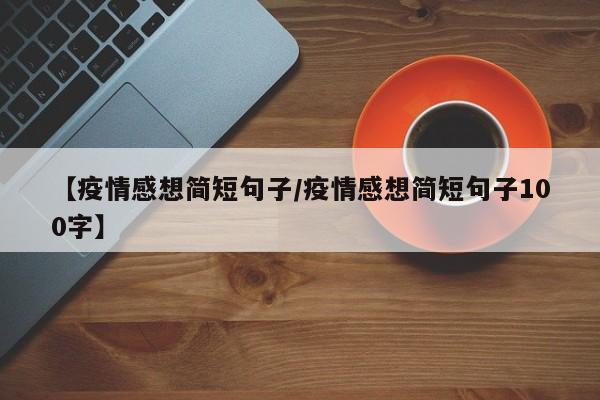 【疫情感想简短句子/疫情感想简短句子100字】