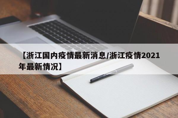 【浙江国内疫情最新消息/浙江疫情2021年最新情况】