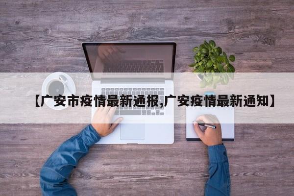 【广安市疫情最新通报,广安疫情最新通知】
