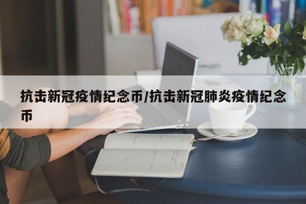 抗击新冠疫情纪念币/抗击新冠肺炎疫情纪念币