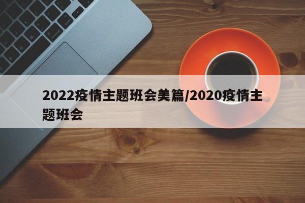2022疫情主题班会美篇/2020疫情主题班会
