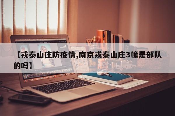 【戎泰山庄防疫情,南京戎泰山庄3幢是部队的吗】