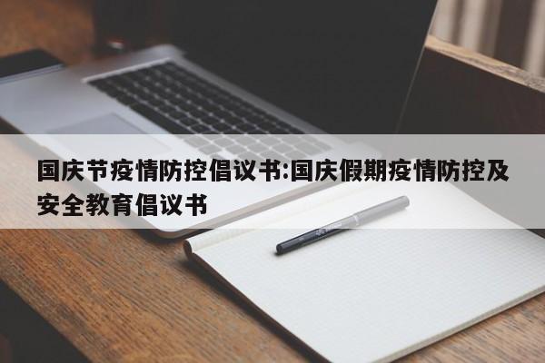 国庆节疫情防控倡议书:国庆假期疫情防控及安全教育倡议书