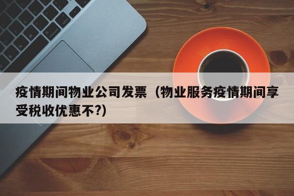 疫情期间物业公司发票（物业服务疫情期间享受税收优惠不?）