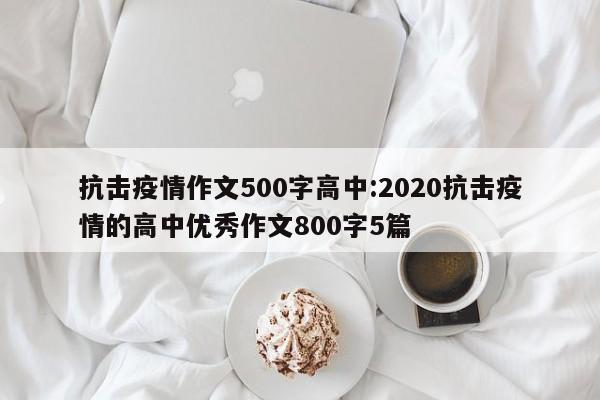 抗击疫情作文500字高中:2020抗击疫情的高中优秀作文800字5篇