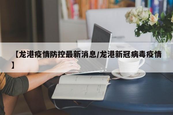 【龙港疫情防控最新消息/龙港新冠病毒疫情】