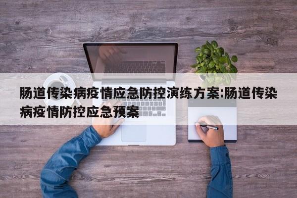 肠道传染病疫情应急防控演练方案:肠道传染病疫情防控应急预案