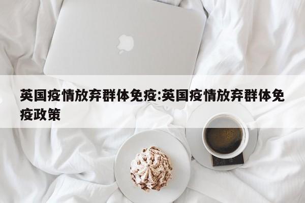英国疫情放弃群体免疫:英国疫情放弃群体免疫政策