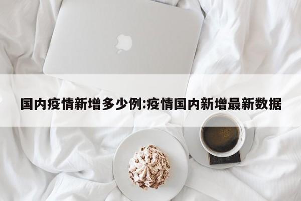 国内疫情新增多少例:疫情国内新增最新数据