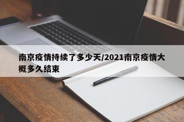 南京疫情持续了多少天/2021南京疫情大概多久结束