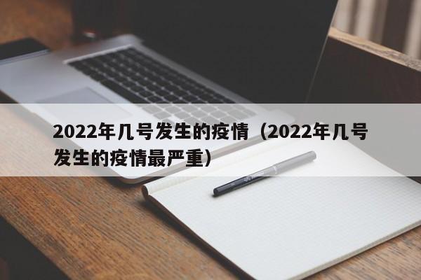 2022年几号发生的疫情（2022年几号发生的疫情最严重）